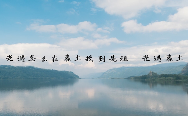 光遇怎么在暮土找到先祖　光遇暮土先祖在那