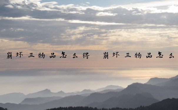 崩坏三物品怎么得　崩坏三物品怎么得到的