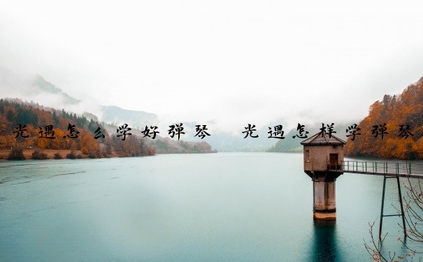 光遇怎么学好弹琴　光遇怎样学弹琴
