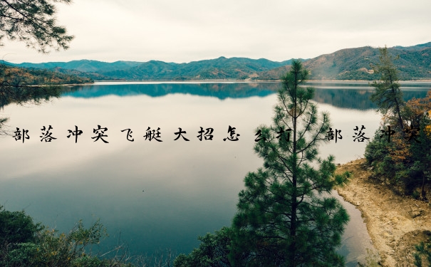 部落冲突飞艇大招怎么打　部落冲突飞艇大招怎么打的