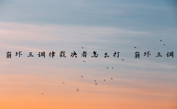 崩坏三调律裁决者怎么打　崩坏三调律裁决者怎么打的