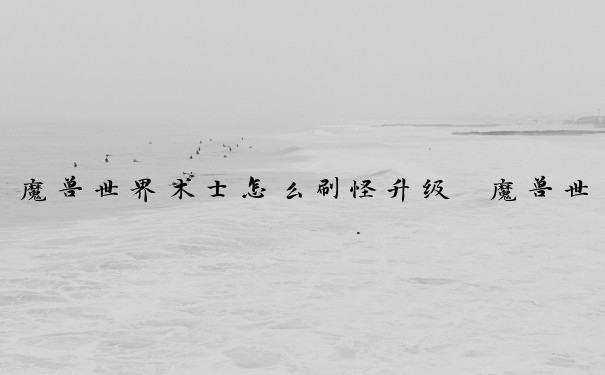 魔兽世界术士怎么刷怪升级　魔兽世界术士怎么刷怪升级快