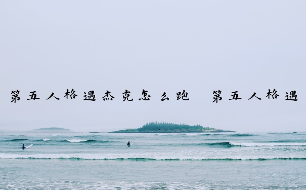 第五人格遇杰克怎么跑　第五人格遇到杰克怎么跑
