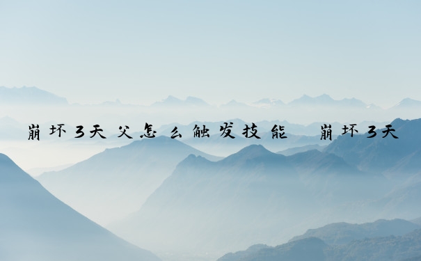 崩坏3天父怎么触发技能　崩坏3天父怎么触发技能的