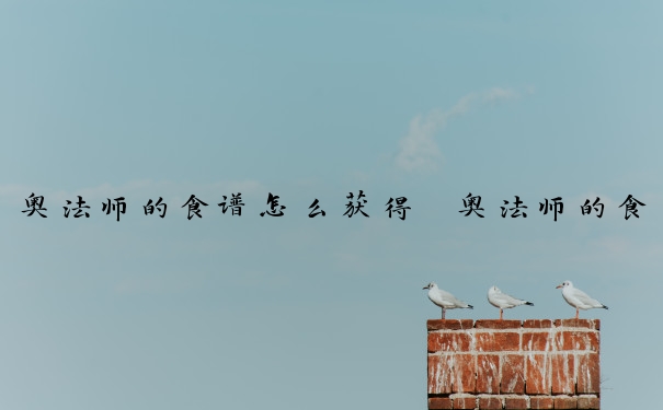 奥法师的食谱怎么获得　奥法师的食谱有什么用
