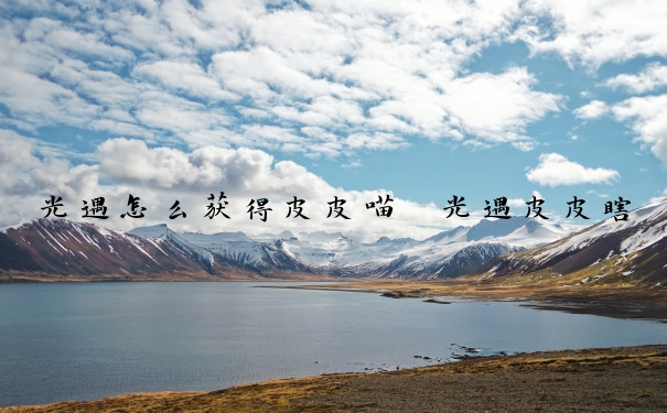 光遇怎么获得皮皮喵　光遇皮皮瞎