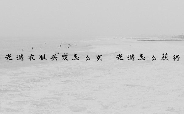 光遇衣服头发怎么买　光遇怎么获得头发衣服