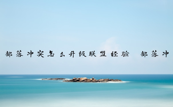 部落冲突怎么升级联盟经验　部落冲突怎么升级联盟经验最快
