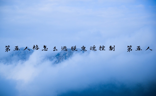 第五人格怎么逃脱鬼魂控制　第五人格怎么逃脱鬼魂控制的