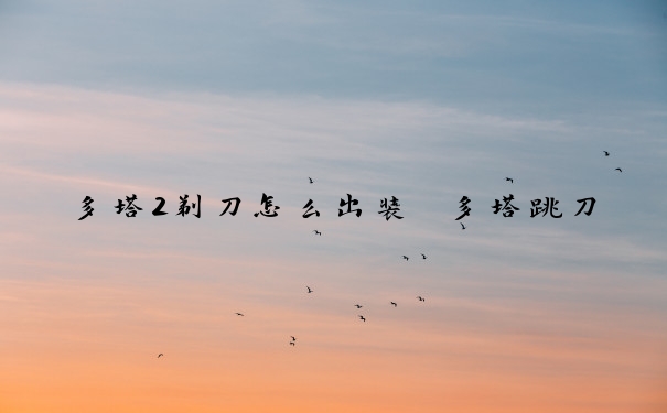 多塔2剃刀怎么出装　多塔跳刀