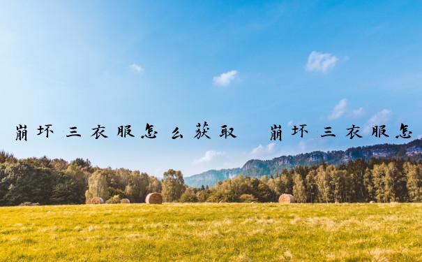 崩坏三衣服怎么获取　崩坏三衣服怎么获取最快