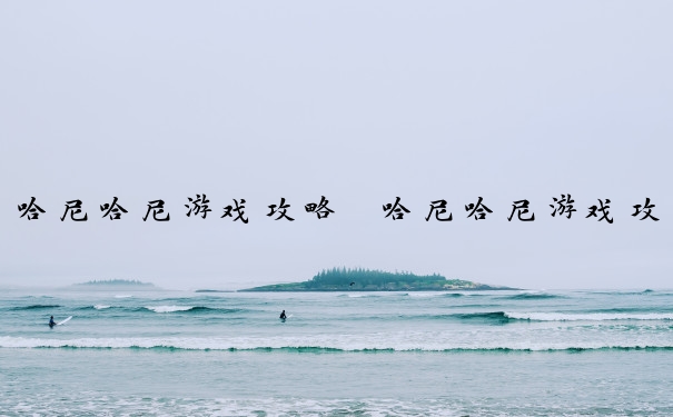 哈尼哈尼游戏攻略　哈尼哈尼游戏攻略大全