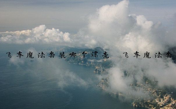 飞车魔法套装哪个漂亮　飞车魔法套装哪个漂亮好看