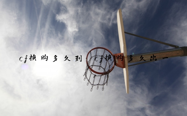 cf换购多久到　cf换购多久出一次