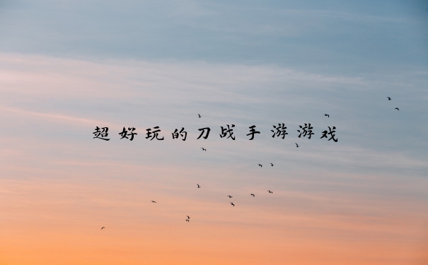 超好玩的刀战手游游戏