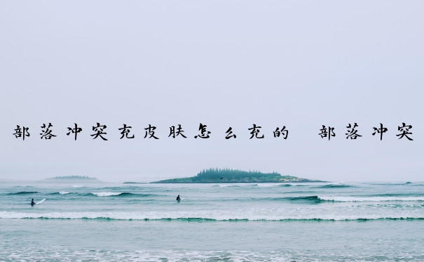 部落冲突充皮肤怎么充的　部落冲突充皮肤怎么充的多