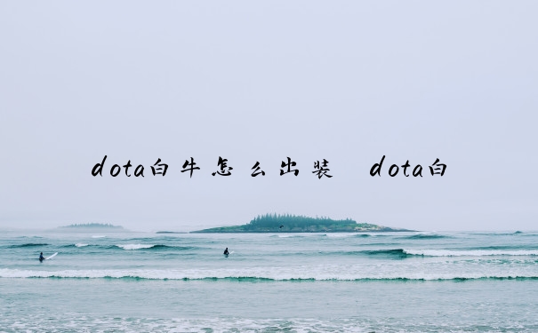 dota白牛怎么出装　dota白牛如何出装