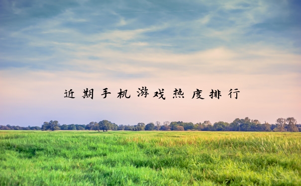 近期手机游戏热度排行