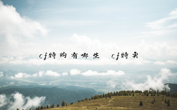 cf特购有哪些　cf特卖