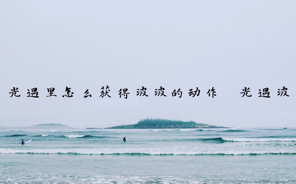 光遇里怎么获得波波的动作　光遇波波动作在哪获得