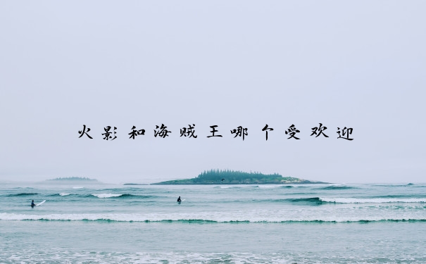 火影和海贼王哪个受欢迎