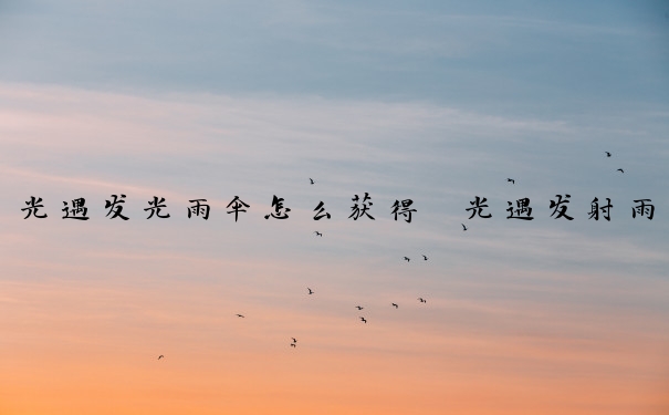 光遇发光雨伞怎么获得　光遇发射雨伞