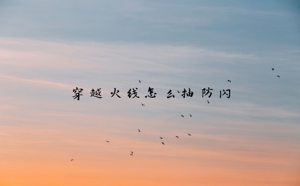 穿越火线怎么抽防闪