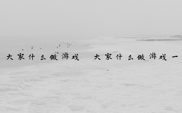 大家什么做游戏　大家什么做游戏一年级