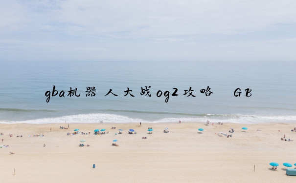 gba机器人大战og2攻略　GBA机器人大战og2攻略中文