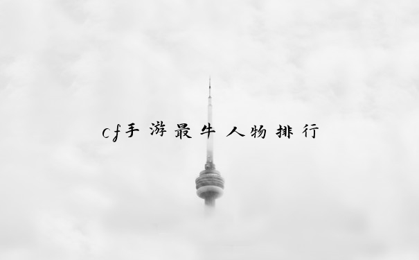 cf手游最牛人物排行