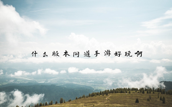 什么版本问道手游好玩啊