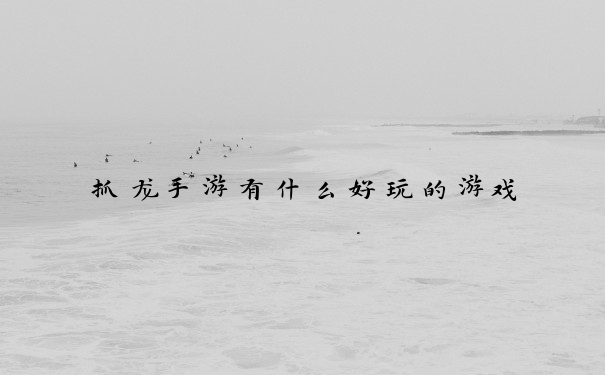 抓龙手游有什么好玩的游戏
