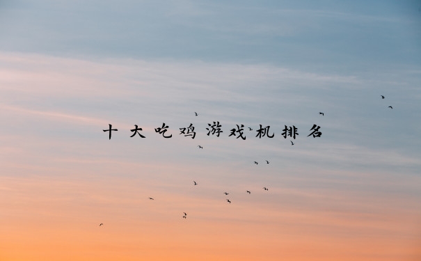 十大吃鸡游戏机排名