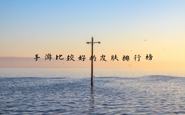 手游比较好的皮肤排行榜