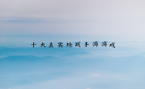 十大真实枪战手游游戏