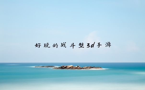 好玩的战斗型3d手游