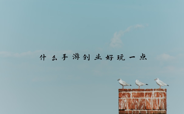 什么手游创业好玩一点