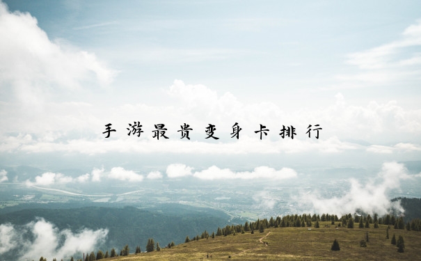 手游最贵变身卡排行