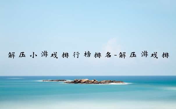 解压小游戏排行榜排名-解压游戏排行榜推荐