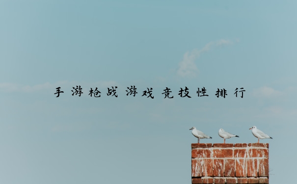 手游枪战游戏竞技性排行
