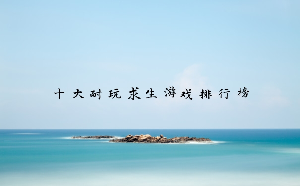 十大耐玩求生游戏排行榜