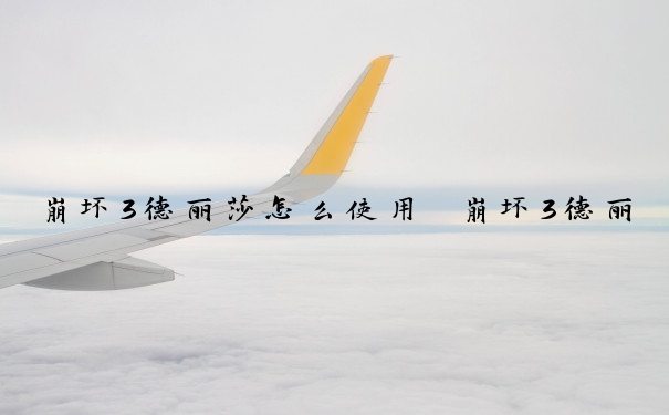 崩坏3德丽莎怎么使用　崩坏3德丽莎怎么使用技能