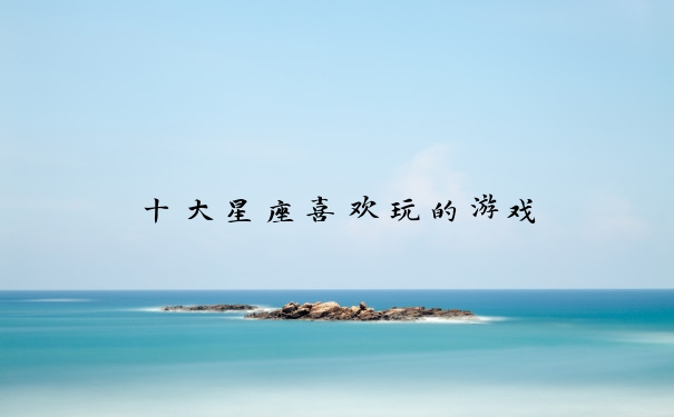 十大星座喜欢玩的游戏