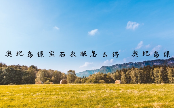 奥比岛绿宝石衣服怎么得　奥比岛绿宝石衣服怎么得到