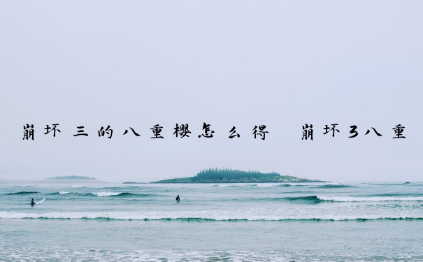 崩坏三的八重樱怎么得　崩坏3八重樱获得方式