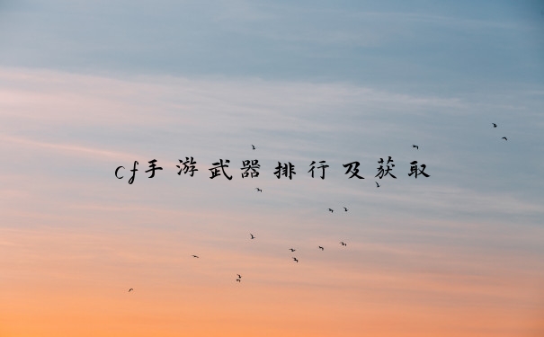 cf手游武器排行及获取