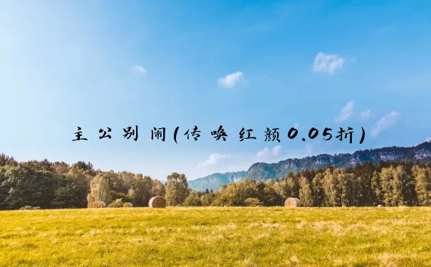 主公别闹（传唤红颜0.05折）