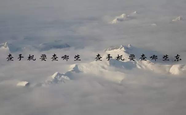 查手机要查哪些　查手机要查哪些东西