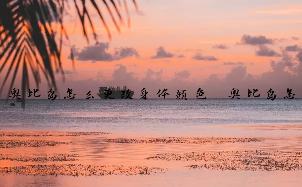 奥比岛怎么更改身体颜色　奥比岛怎么更改身体颜色设置