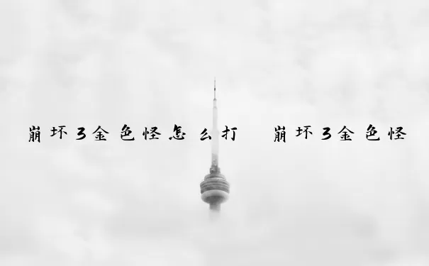 崩坏3金色怪怎么打　崩坏3金色怪怎么打出来